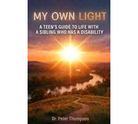 MY OWN LIGHT: A TEEN'S GUIDE TO LIFE WITH A SIBLING WHO HAS A DISABILITY