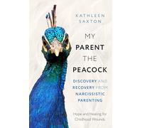 My Parent the Peacock: Discovery and Recovery from Narcissistic Parenting