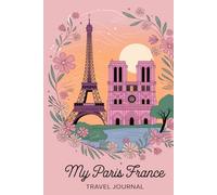 My Paris France Travel Journal: For Women. With 100 Prompts to Record Your Big Adventures