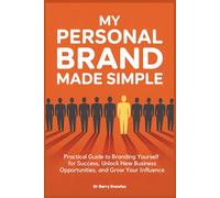My Personal Brand Made Simple: Practical Guide to Branding Yourself for Success, Unlock New Business Opportunities, and Grow Your Influence