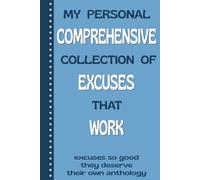 My Personal Comprehensive Collection Of Excuses That Work: Excuses So Good They Deserve Their Own Anthology: Funny Journal, Notebook Gag Gift for Men, Women, Co-workers, Family and Friends