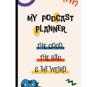 My Podcast Planner: A Journal for Planning the Perfect Podcast: The Good, The Bad & The Weird