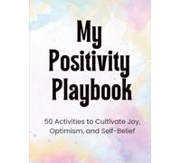 My Positivity Playbook: 50 Activities to Cultivate Joy, Optimism, and Self-Belief