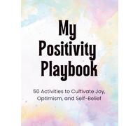 My Positivity Playbook: 50 Activities to Cultivate Joy, Optimism, and Self-Belief
