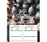 My Pottery Record Book: Easily Document Sketches, Materials & Firing Schedules for Every Piece.: Stay Organized and Inspired with Dedicated Pages for ... - Perfect for Tracking Your Pottery Progress.