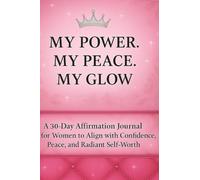 My Power. My Peace. My Glow.: A 30-Day Journey of Affirmations, Reflection & Glow-Up Goals