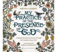 My Practice of the Presence of God: A Guided Devotional Journey Through the Complete Classic Text: Featuring Stunning Original Artwork, Daily ... Pursuing the Heart of God with Great Hunger