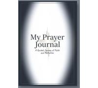 My Prayer Journal: A Guided Journey of Faith and Reflection