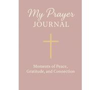 My Prayer Journal: Moments of Peace, Gratitude, and Connection - 52 Weeks of Daily Prompts and Weekly Reflection
