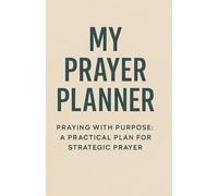 My Prayer Planner: Praying With Purpose: A Practical Plan for Strategic Prayer