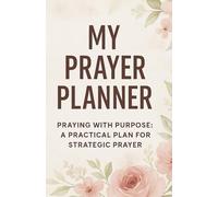 My Prayer Planner: Praying With Purpose: A Practical Plan for Strategic Prayer