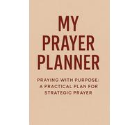My Prayer Planner: Praying With Purpose - A Practical Plan for Strategic Prayer