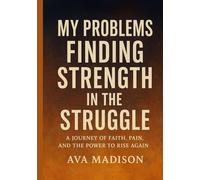 My Problems Finding Strength in the Struggle: A Journey of Faith, Pain, and the Power to Rise Again