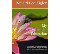 My Psychedelic Education: A chronicle of LSD induced visionary experiences that changed my mind, July 31, 1968 through January 1969.