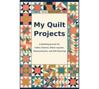 My Quilt Projects: A Quilting Journal for Fabric Choices, Block Layouts, Measurements, and Gift Planning