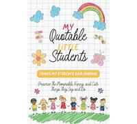 My Quotable Little Students: Things My Students Said Journal - Keepsake Book to Preserve The Memorable, Funny, and Cute Things They Say and Do | Teacher Appreciation Gift
