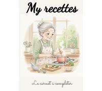 My recettes - le carnet à compléter: Note, organise et crée ton propre Best Of culinaire.
