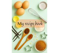 My recipe book - a cookbook for writing down your own recipes - a beautiful blank cookbook for organizing recipes: Notebook with your own recipes, perfect for a gift