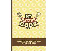 My Recipe Book: A Recipe is Story that Ends with a Good Meal