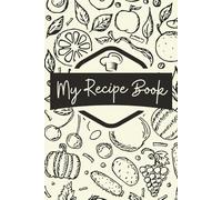 My Recipe Book: Capture Family Recipes and Kitchen Memories in a Beautiful Blank Format, Ready to Fill | 6x9 in, 110 Pages