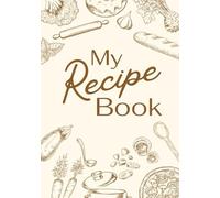 My Recipe Book: Create Your Own Cookbook / Organize All Your Favorite Recipes in One Place
