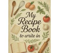 My Recipe Book to Write In: Blank cookbook for home chefs to save family recipes and traditions