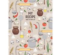 My Recipe Book to Write in: My Recipes Blank Recipe Book to Write in Your Own Recipes Empty Recipe Book to Write in for Women and Men Make Your Own Cookbook