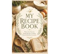 My Recipe Book: Write Your Favorite Family Recipes, Cooking Notes & Kitchen Creations
