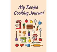 My Recipe Cooking Journal: A Blank Cookbook and Logbook for All Your Favorite Family Recipes to Cook and Enjoy