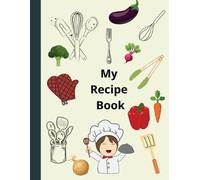 My Recipes - 120 Spaces for Your Favorite Dishes: A Practical Recipe Notebook with Sections for Ingredients, Instructions, Servings, and Cooking Time - Write, Cook, Organize!