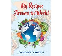 My Recipes Around the World: Cookbook to Write in