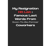 My Resignation Hit List: Famous Last Words from Soon-To-Be-Former Coworkers: Funny Gag Gift Notebook Journal for Coworkers, Friends, Family or Anyone Who Needs a Laugh
