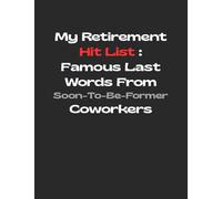 My Retirement Hit List: Famous Last Words from Soon-To-Be-Former Coworkers: Funny Gag Gift Notebook Journal for Coworkers, Friends, Family or Anyone Who Needs a Laugh