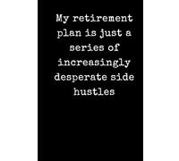 My retirement plan is just a series of increasingly desperate side hustles: Funny Sarcastic Lined Notebook for Entrepreneurs and Side Hustlers - 6x9 ... Gift for Coworkers and Business Owners