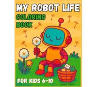 My Robot Life Coloring Book for Kids Ages 6-10: Cute Happy Robots, Bold & Easy Coloring Pages for Little Hands | Fun Robot Adventures for Creativity, Learning, and Relaxation