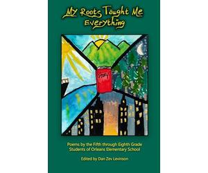 My Roots Taught Me Everything: Poems by the 5th through 8th Grade Students of Orleans Elementary School