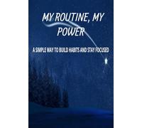 MY ROUTINE, MY POWER: A simple way to build habits and stay focused