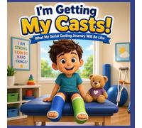 My Serial Casting Journey for Kids: A Simple, Reassuring Story to Help Children Understand Leg Casts, Toe Walking, and Getting Stronger