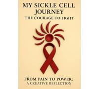 My Sickle Cell Journey: The Courage to Fight: From Pain to Power: A Creative Reflection