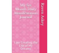 My Six Month Daily Manifestation Journal: I am Creating the Life of My Dreams