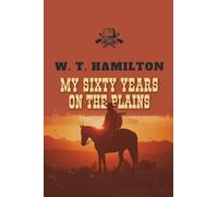 My Sixty Years on the Plains: The Classic Frontier Memoir from 1905