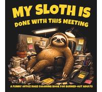 My Sloth Is Done With This Meeting: A Funny Office Rage Coloring Book for Burned-Out Adults: Corporate Chaos Designs & Desk Humor for Stress Relief