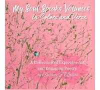 My Soul Speaks Volumes in Colors in Verse: A Collection of Explosive Art and Engaging Poetry