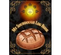 My Sourdough Log Book: Artisanal Bread Baking Journal: Recipe Tracker, Starter Feeding Schedule & Crust Evaluation Notebook for Professional Bakers