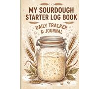 My Sourdough Starter Log Book: Daily Tracker & Journal for Feeding, Fermentation & Baking Results