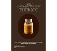 My Sourdough Starter Log: Daily Feeding Tracker, Rise Times, Hydration Notes & Baking Results for Wild Yeast Enthusiasts