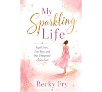 My Sparkling Life: Eight Years, Four Boys, One Unexpected Adventure