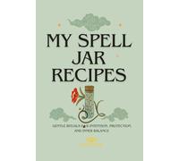 My Spell Jar Recipes: Gentle Rituals for Emotional Support, Grounding and Inner Balance