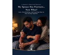 My Spouse Has Psoriasis…Now What?: A Spouse’s Emotional Journey Through Love, Overthinking, and Learning How to Stay Strong Together