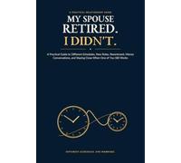 My Spouse Retired. I Didn’t.: A Practical Guide to Different Schedules, New Roles, Money, Resentment, and Staying Close When One Spouse Still Works